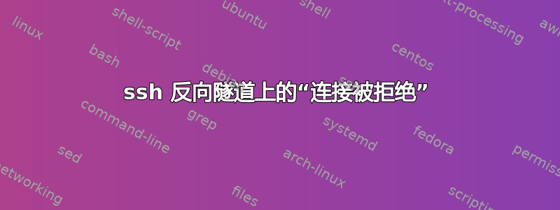 ssh 反向隧道上的“连接被拒绝”