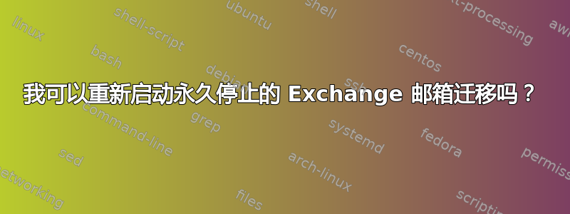 我可以重新启动永久停止的 Exchange 邮箱迁移吗？