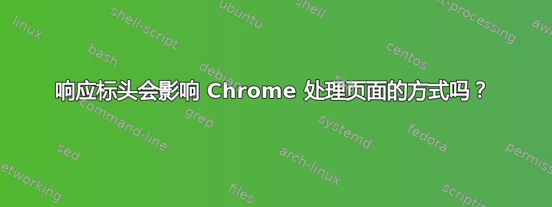 响应标头会影响 Chrome 处理页面的方式吗？