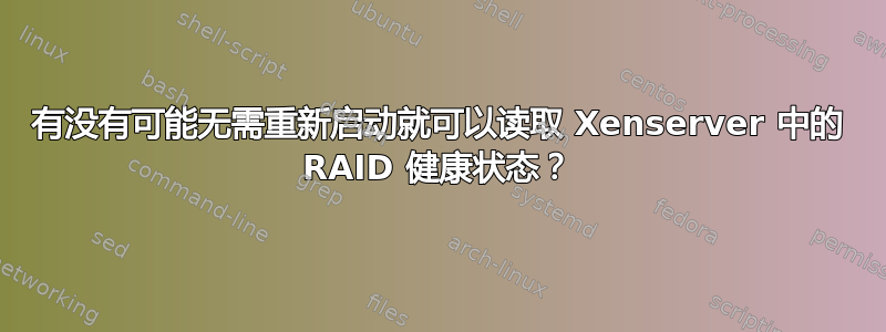 有没有可能无需重新启动就可以读取 Xenserver 中的 RAID 健康状态？