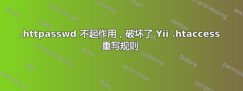 .httpasswd 不起作用，破坏了 Yii .htaccess 重写规则