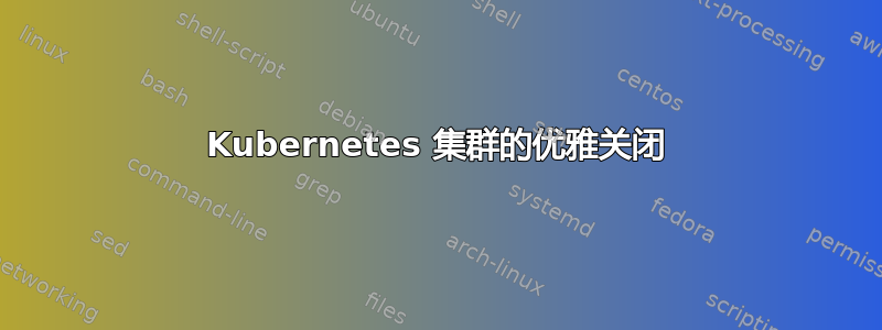 Kubernetes 集群的优雅关闭