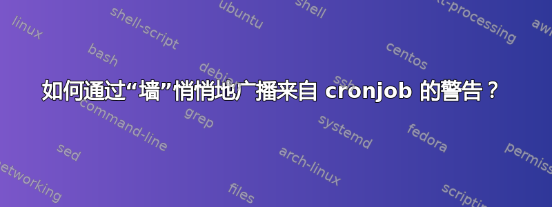 如何通过“墙”悄悄地广播来自 cronjob 的警告？