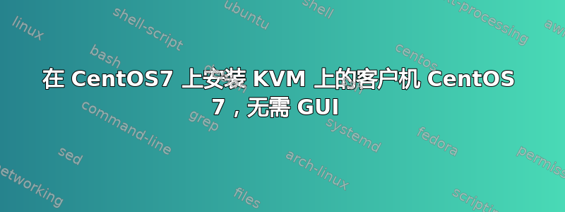 在 CentOS7 上安装 KVM 上的客户机 CentOS 7，无需 GUI 