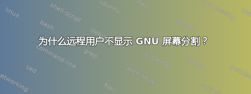 为什么远程用户不显示 GNU 屏幕分割？