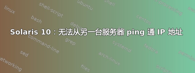 Solaris 10：无法从另一台服务器 ping 通 IP 地址