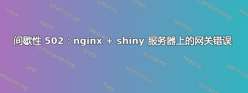 间歇性 502：nginx + shiny 服务器上的网关错误