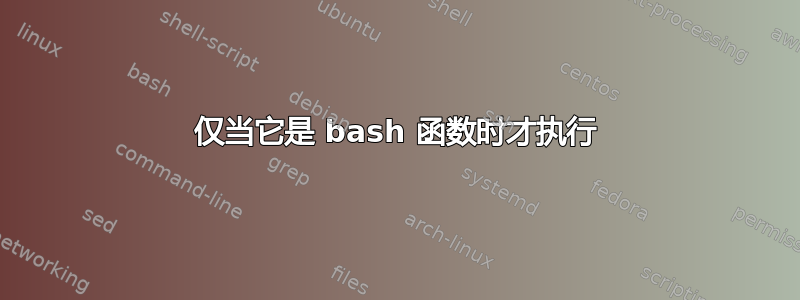 仅当它是 bash 函数时才执行