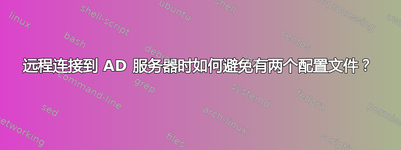 远程连接到 AD 服务器时如何避免有两个配置文件？