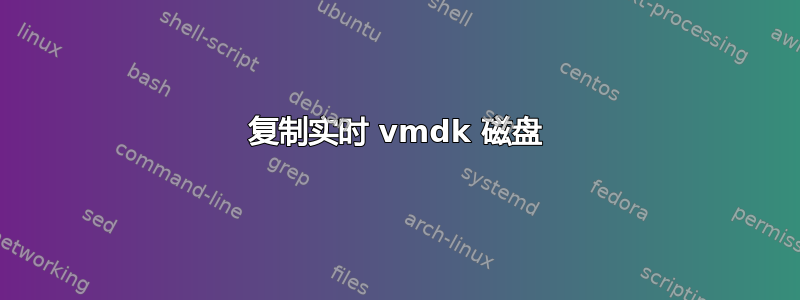 复制实时 vmdk 磁盘