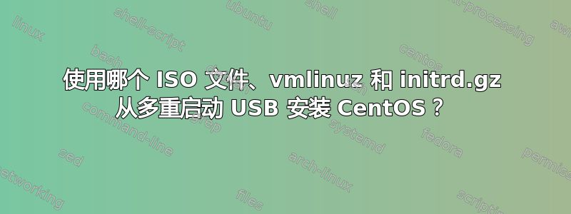 使用哪个 ISO 文件、vmlinuz 和 initrd.gz 从多重启动 USB 安装 CentOS？