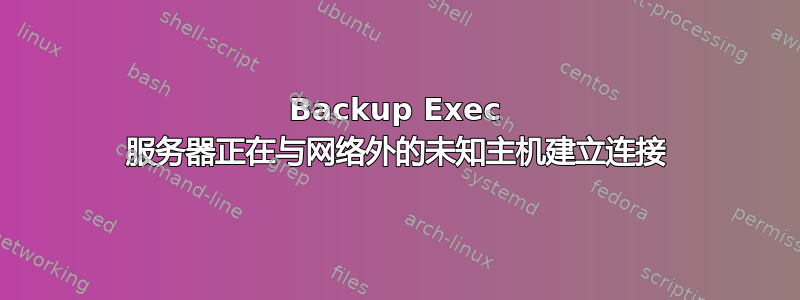 Backup Exec 服务器正在与网络外的未知主机建立连接