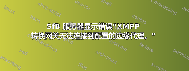 SfB 服务器显示错误“XMPP 转换网关无法连接到配置的边缘代理。”