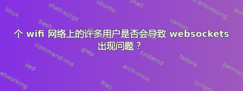 1 个 wifi 网络上的许多用户是否会导致 websockets 出现问题？