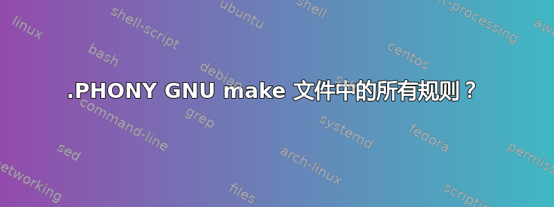 .PHONY GNU make 文件中的所有规则？