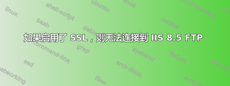 如果启用了 SSL，则无法连接到 IIS 8.5 FTP