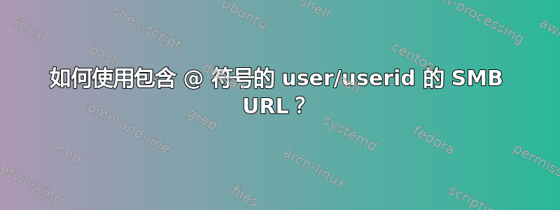 如何使用包含 @ 符号的 user/userid 的 SMB URL？