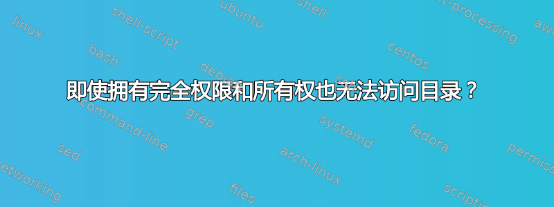 即使拥有完全权限和所有权也无法访问目录？