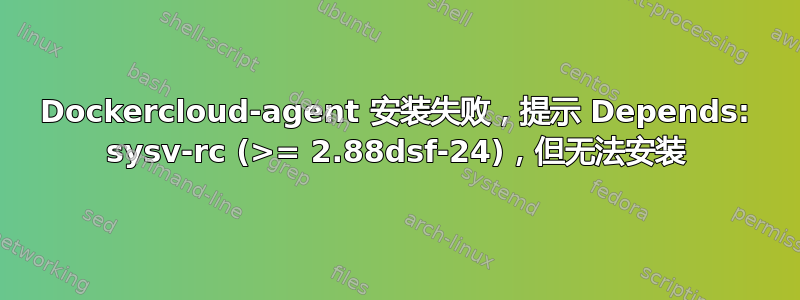 Dockercloud-agent 安装失败，提示 Depends: sysv-rc (>= 2.88dsf-24)，但无法安装