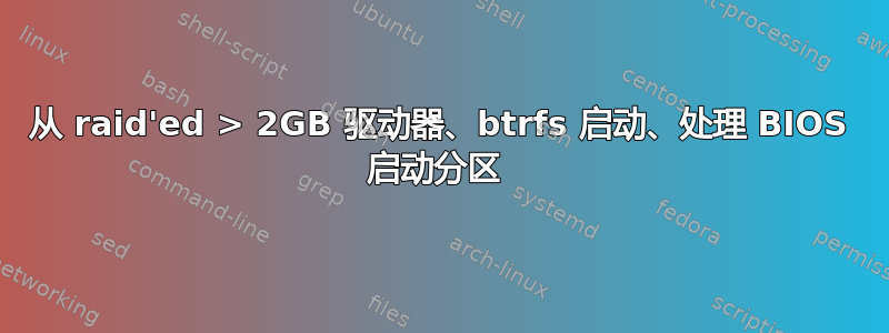 从 raid'ed > 2GB 驱动器、btrfs 启动、处理 BIOS 启动分区 