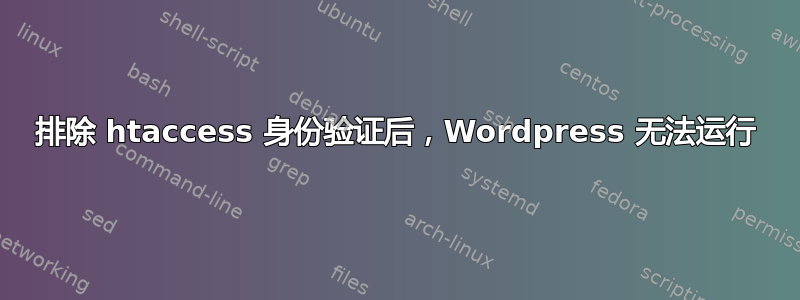 排除 htaccess 身份验证后，Wordpress 无法运行