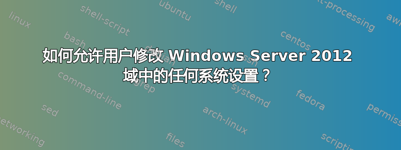 如何允许用户修改 Windows Server 2012 域中的任何系统设置？