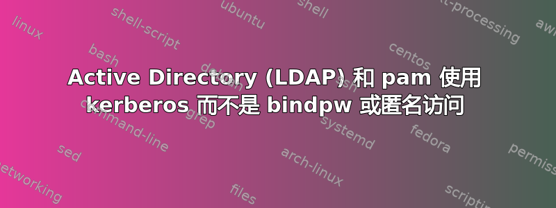 Active Directory (LDAP) 和 pam 使用 kerberos 而不是 bindpw 或匿名访问