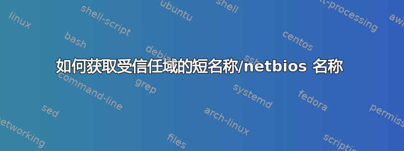 如何获取受信任域的短名称/netbios 名称