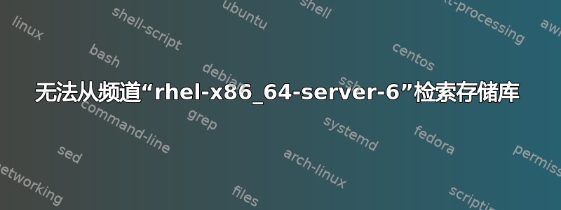 无法从频道“rhel-x86_64-server-6”检索存储库