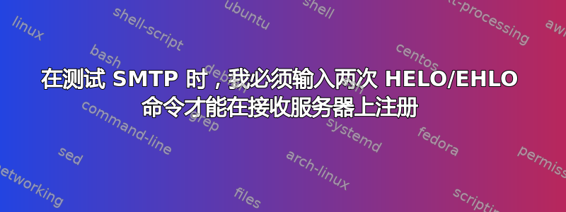 在测试 SMTP 时，我必须输入两次 HELO/EHLO 命令才能在接收服务器上注册