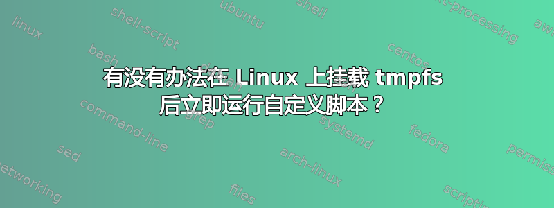 有没有办法在 Linux 上挂载 tmpfs 后立即运行自定义脚本？