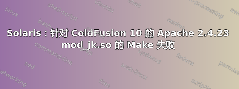 Solaris：针对 ColdFusion 10 的 Apache 2.4.23 mod_jk.so 的 Make 失败