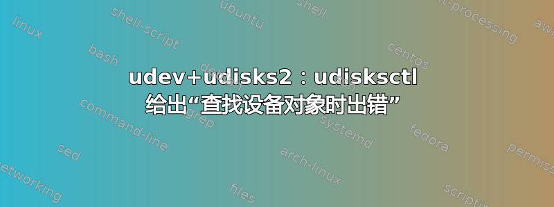 udev+udisks2：udisksctl 给出“查找设备对象时出错”