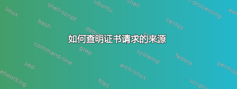 如何查明证书请求的来源