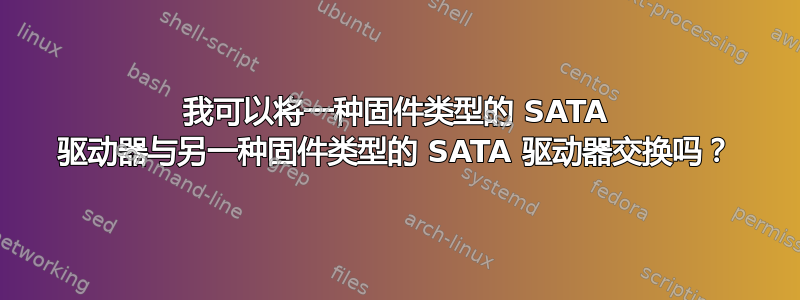 我可以将一种固件类型的 SATA 驱动器与另一种固件类型的 SATA 驱动器交换吗？