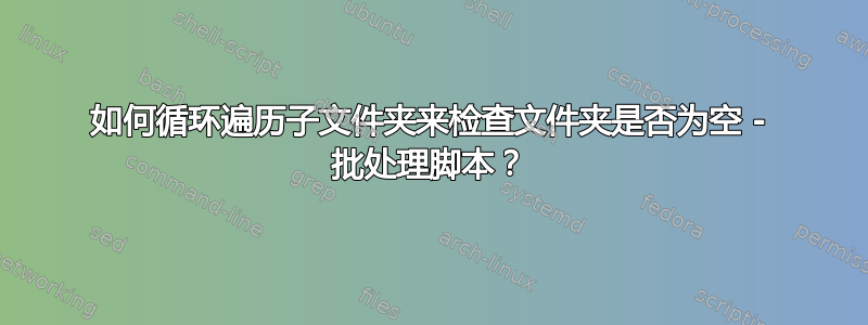 如何循环遍历子文件夹来检查文件夹是否为空 - 批处理脚本？