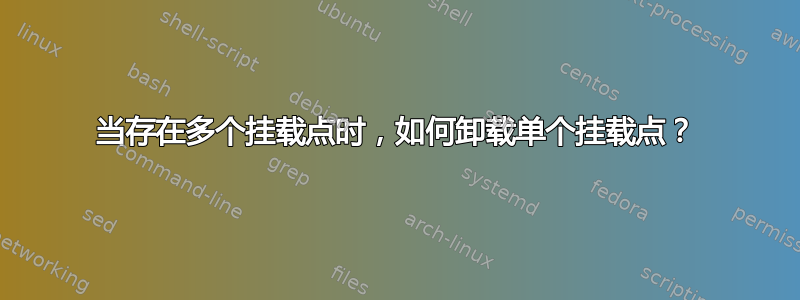 当存在多个挂载点时，如何卸载单个挂载点？