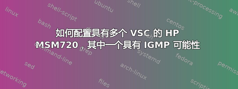 如何配置具有多个 VSC 的 HP MSM720，其中一个具有 IGMP 可能性