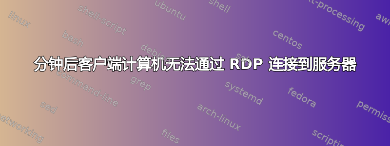 30 分钟后客户端计算机无法通过 RDP 连接到服务器