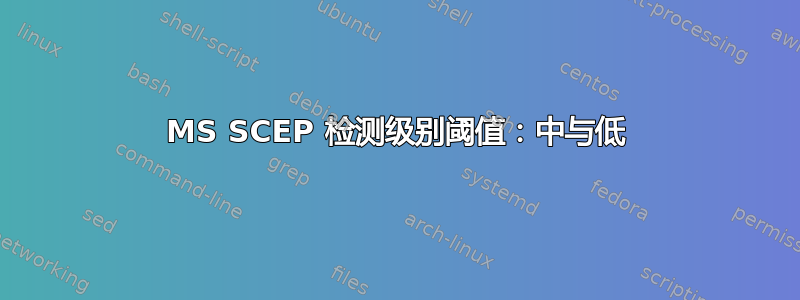 MS SCEP 检测级别阈值：中与低