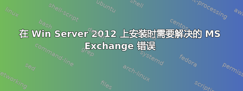 在 Win Server 2012 上安装时需要解决的 MS Exchange 错误