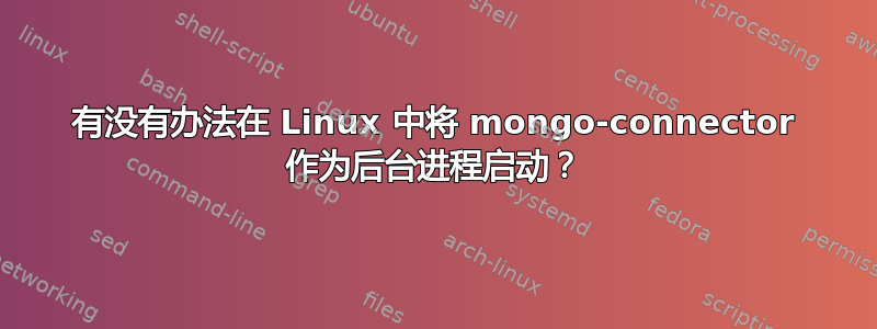 有没有办法在 Linux 中将 mongo-connector 作为后台进程启动？