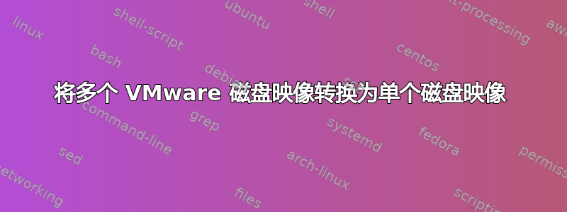 将多个 VMware 磁盘映像转换为单个磁盘映像