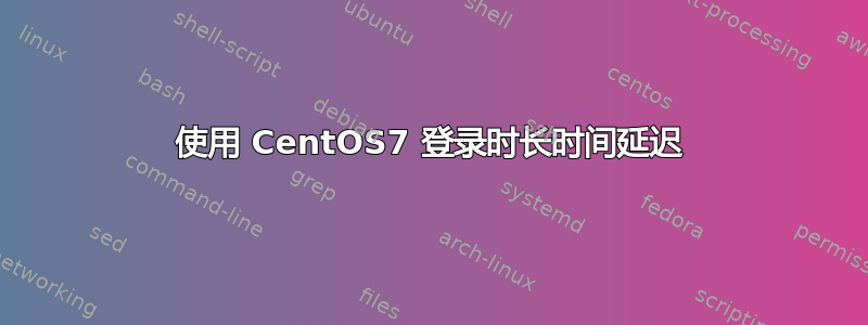 使用 CentOS7 登录时长时间延迟