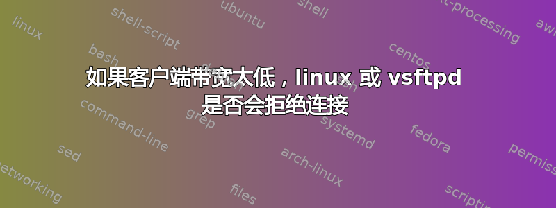 如果客户端带宽太低，linux 或 vsftpd 是否会拒绝连接