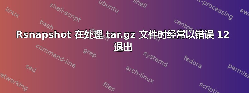 Rsnapshot 在处理 tar.gz 文件时经常以错误 12 退出