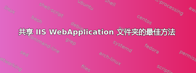 共享 IIS WebApplication 文件夹的最佳方法