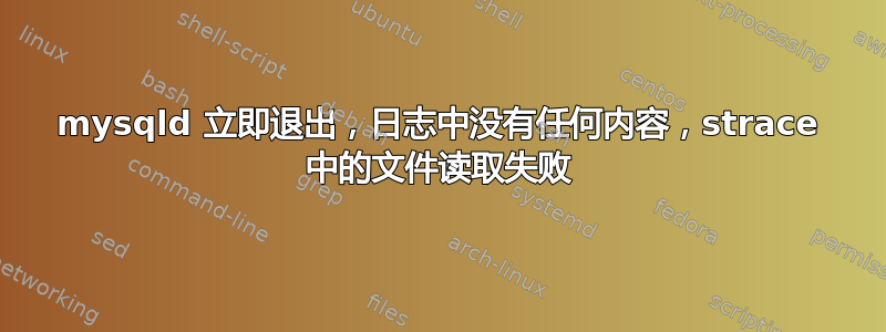 mysqld 立即退出，日志中没有任何内容，strace 中的文件读取失败