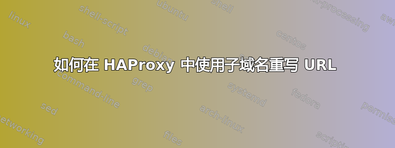 如何在 HAProxy 中使用子域名重写 URL