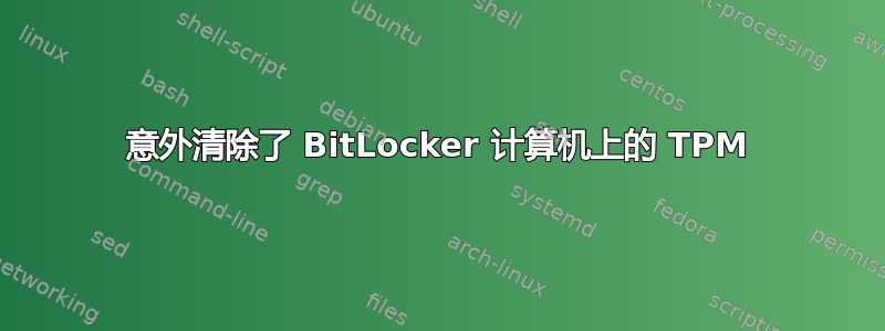 意外清除了 BitLocker 计算机上的 TPM